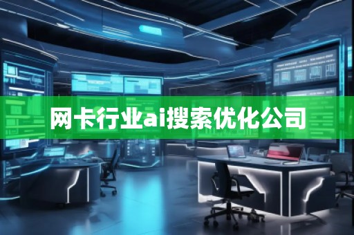 網(wǎng)卡行業(yè)ai搜索優(yōu)化公司