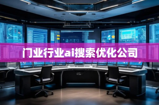 門業(yè)行業(yè)ai搜索優(yōu)化公司 門業(yè)行業(yè)ai搜索優(yōu)化公司