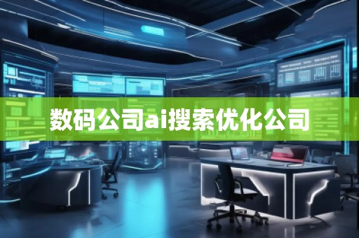 數(shù)碼公司ai搜索優(yōu)化公司 數(shù)碼公司ai搜索優(yōu)化公司