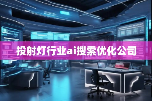 投射燈行業(yè)ai搜索優(yōu)化公司 投射燈行業(yè)ai搜索優(yōu)化公司