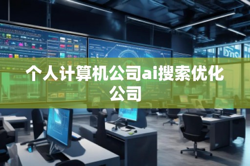 個人計算機公司ai搜索優(yōu)化公司