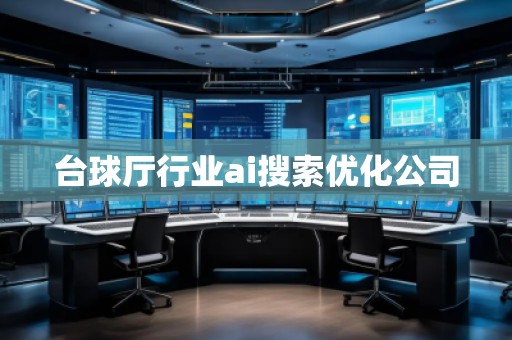 臺(tái)球廳行業(yè)ai搜索優(yōu)化公司