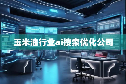 玉米**業(yè)ai搜索優(yōu)化公司 玉米**業(yè)ai搜索優(yōu)化公司