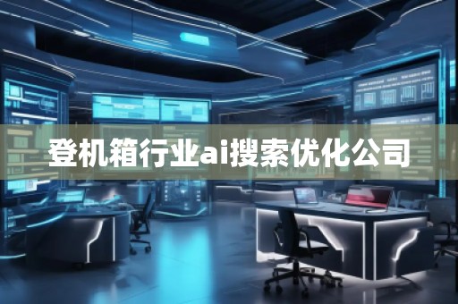 登機箱行業(yè)ai搜索優(yōu)化公司