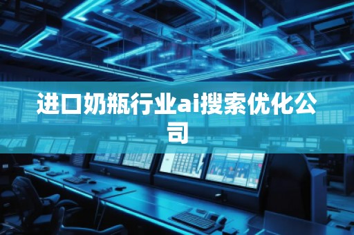 進(jìn)口奶瓶行業(yè)ai搜索優(yōu)化公司 進(jìn)口奶瓶行業(yè)ai搜索優(yōu)化公司