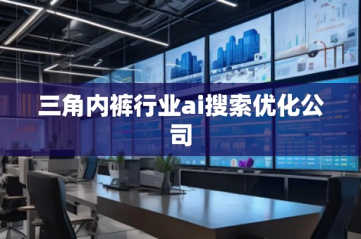 三角內(nèi)褲行業(yè)ai搜索優(yōu)化公司