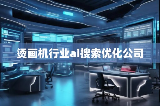 燙畫機(jī)行業(yè)ai搜索優(yōu)化公司 燙畫機(jī)行業(yè)ai搜索優(yōu)化公司