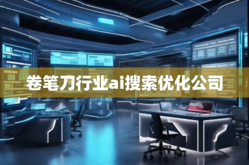 卷筆刀行業(yè)ai搜索優(yōu)化公司 卷筆刀行業(yè)ai搜索優(yōu)化公司