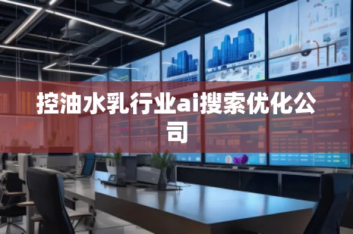 控油水乳行業(yè)ai搜索優(yōu)化公司