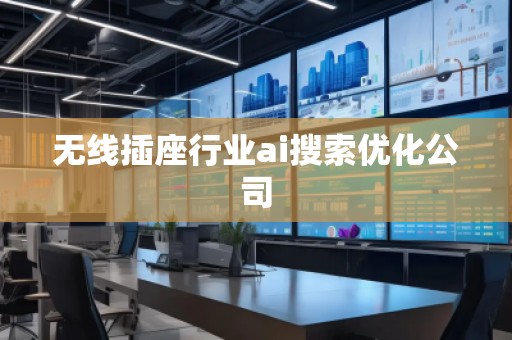 無線插座行業(yè)ai搜索優(yōu)化公司 無線插座行業(yè)ai搜索優(yōu)化公司