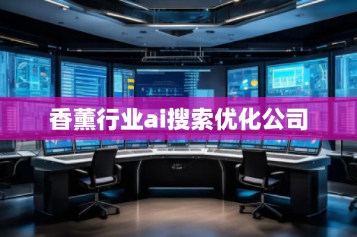 香薰行業(yè)ai搜索優(yōu)化公司