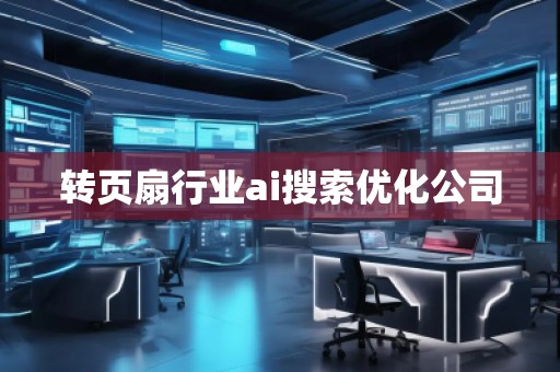 轉(zhuǎn)頁(yè)扇行業(yè)ai搜索優(yōu)化公司 轉(zhuǎn)頁(yè)扇行業(yè)ai搜索優(yōu)化公司