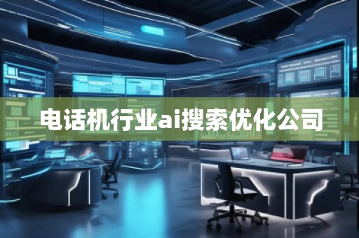 電話機(jī)行業(yè)ai搜索優(yōu)化公司 電話機(jī)行業(yè)ai搜索優(yōu)化公司
