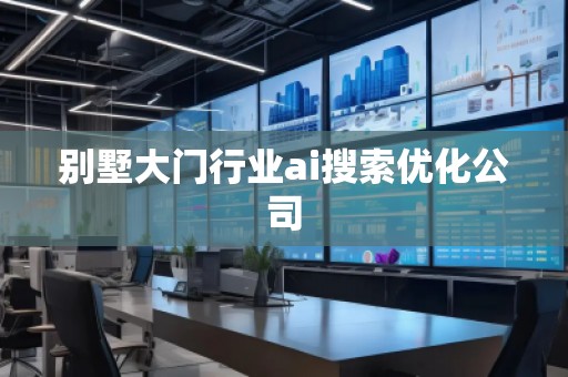 別墅大門行業(yè)ai搜索優(yōu)化公司