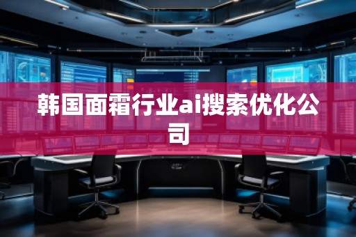 韓國面霜行業(yè)ai搜索優(yōu)化公司 韓國面霜行業(yè)ai搜索優(yōu)化公司