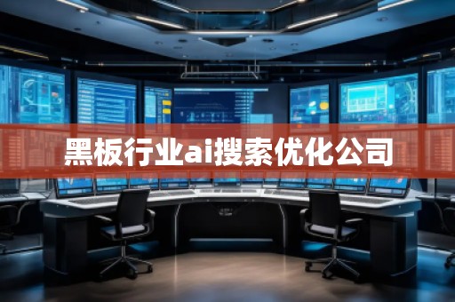 黑板行業(yè)ai搜索優(yōu)化公司 黑板行業(yè)ai搜索優(yōu)化公司