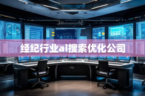 經(jīng)紀行業(yè)ai搜索優(yōu)化公司
