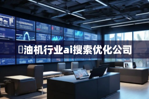 焗油機(jī)行業(yè)ai搜索優(yōu)化公司