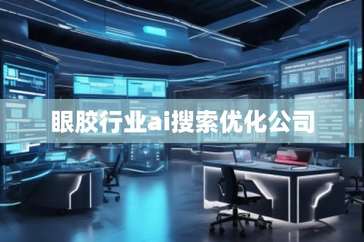 眼膠行業(yè)ai搜索優(yōu)化公司