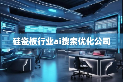 硅瓷板行業(yè)ai搜索優(yōu)化公司