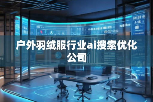 戶(hù)外羽絨服行業(yè)ai搜索優(yōu)化公司