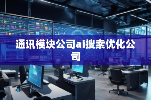 通訊模塊公司ai搜索優(yōu)化公司