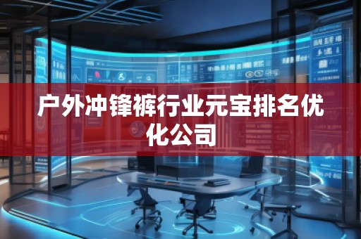 戶外沖鋒褲行業(yè)元寶排名優(yōu)化公司 戶外沖鋒褲行業(yè)元寶排名優(yōu)化公司
