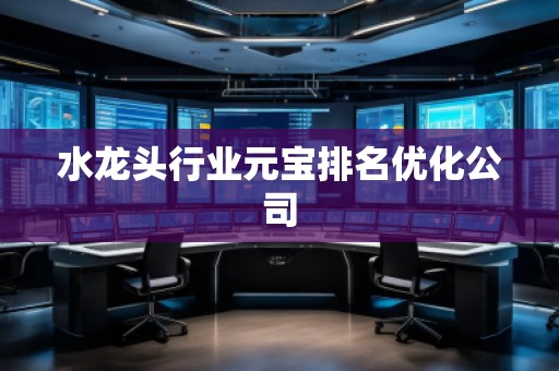 水龍頭行業(yè)元寶排名優(yōu)化公司