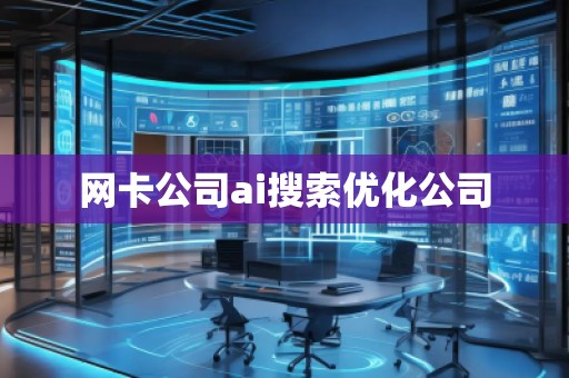 網(wǎng)卡公司ai搜索優(yōu)化公司 網(wǎng)卡公司ai搜索優(yōu)化公司