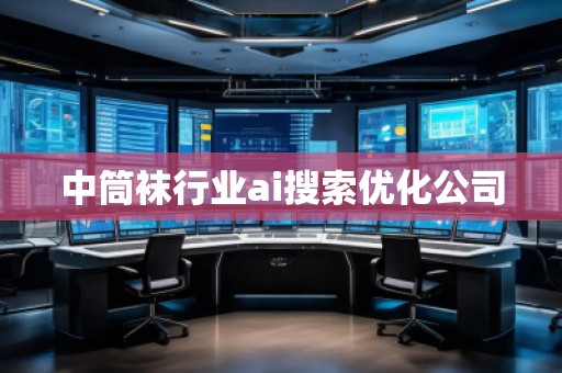 中筒襪行業(yè)ai搜索優(yōu)化公司