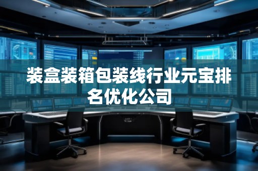 裝盒裝箱包裝線(xiàn)行業(yè)元寶排名優(yōu)化公司