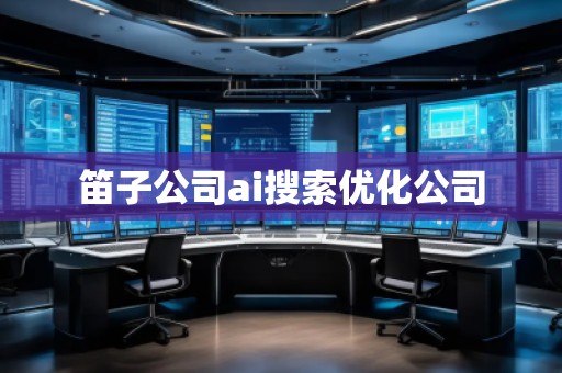 笛子公司ai搜索優(yōu)化公司 笛子公司ai搜索優(yōu)化公司