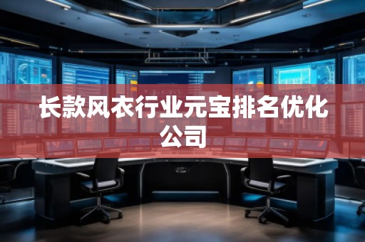 長款風衣行業(yè)元寶排名優(yōu)化公司