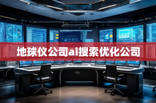 地球儀公司ai搜索優(yōu)化公司 地球儀公司ai搜索優(yōu)化公司