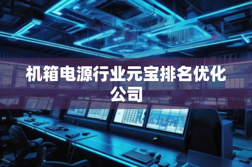機箱電源行業(yè)元寶排名優(yōu)化公司