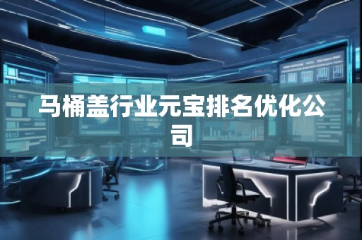 馬桶蓋行業(yè)元寶排名優(yōu)化公司
