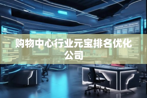 購(gòu)物中心行業(yè)元寶排名優(yōu)化公司 購(gòu)物中心行業(yè)元寶排名優(yōu)化公司