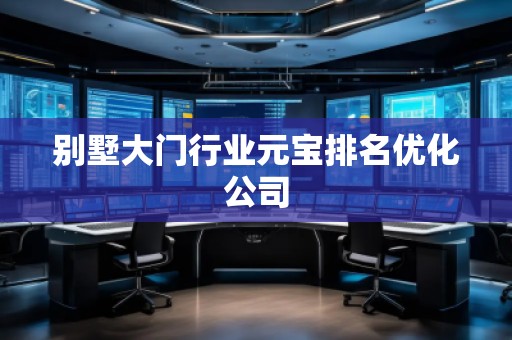 別墅大門(mén)行業(yè)元寶排名優(yōu)化公司