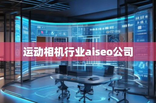 運動相機行業(yè)aiseo公司