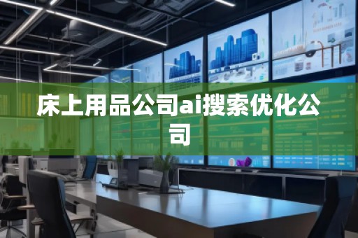床上用品公司ai搜索優(yōu)化公司 床上用品公司ai搜索優(yōu)化公司