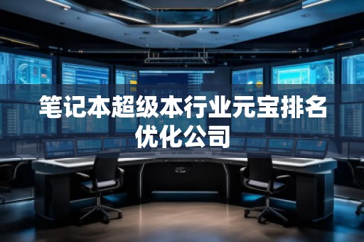 筆記本超級本行業(yè)元寶排名優(yōu)化公司