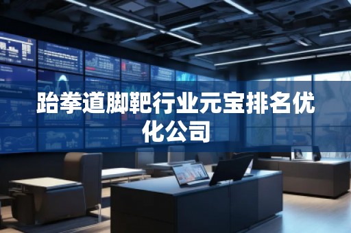 跆拳道腳靶行業(yè)元寶排名優(yōu)化公司 跆拳道腳靶行業(yè)元寶排名優(yōu)化公司