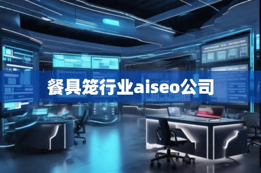 餐具籠行業(yè)aiseo公司