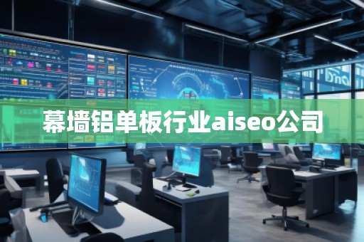 幕墻鋁單板行業(yè)aiseo公司