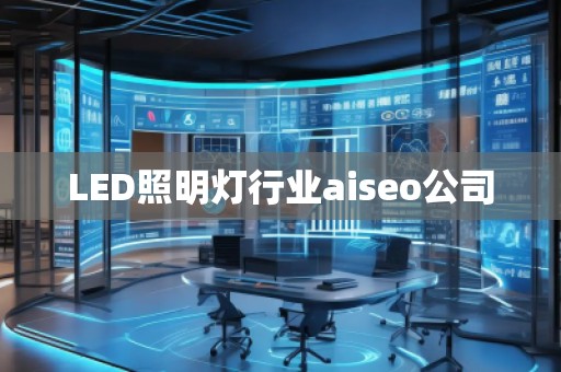 LED照明燈行業(yè)aiseo公司 LED照明燈行業(yè)aiseo公司