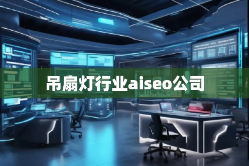 吊扇燈行業(yè)aiseo公司 吊扇燈行業(yè)aiseo公司