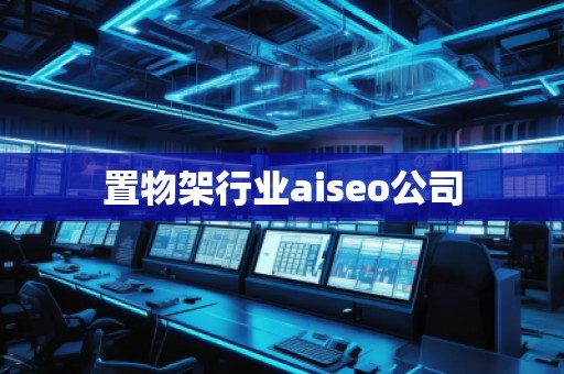 置物架行業(yè)aiseo公司 置物架行業(yè)aiseo公司