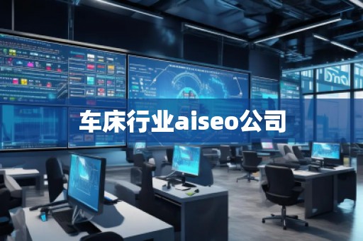 車床行業(yè)aiseo公司