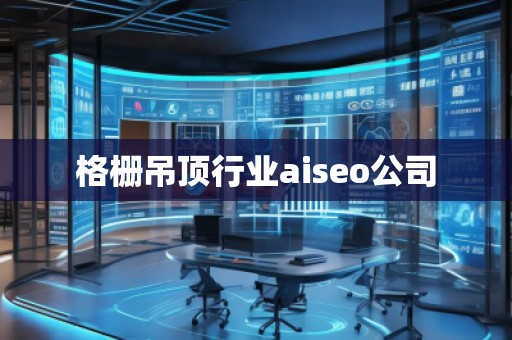 格柵吊頂行業(yè)aiseo公司