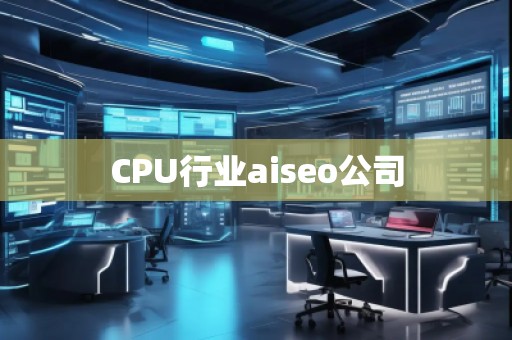 CPU行業(yè)aiseo公司 CPU行業(yè)aiseo公司